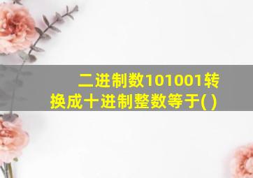 二进制数101001转换成十进制整数等于( )